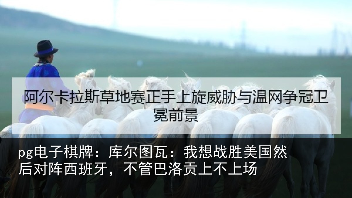 pg电子棋牌:库尔相关情况然后相关情况洛贡上不上场