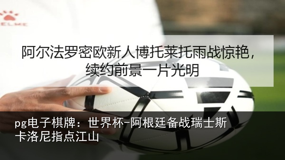 pg电子棋牌:世界杯-阿根廷备战瑞士斯卡洛尼指点江山