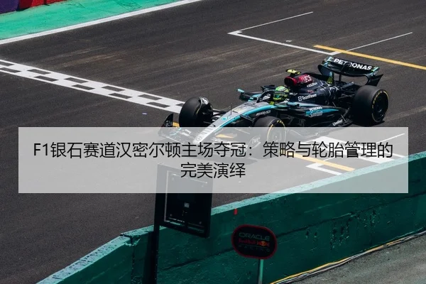 F1银石赛道汉密尔顿主场夺冠：策略与轮胎管理的完美演绎