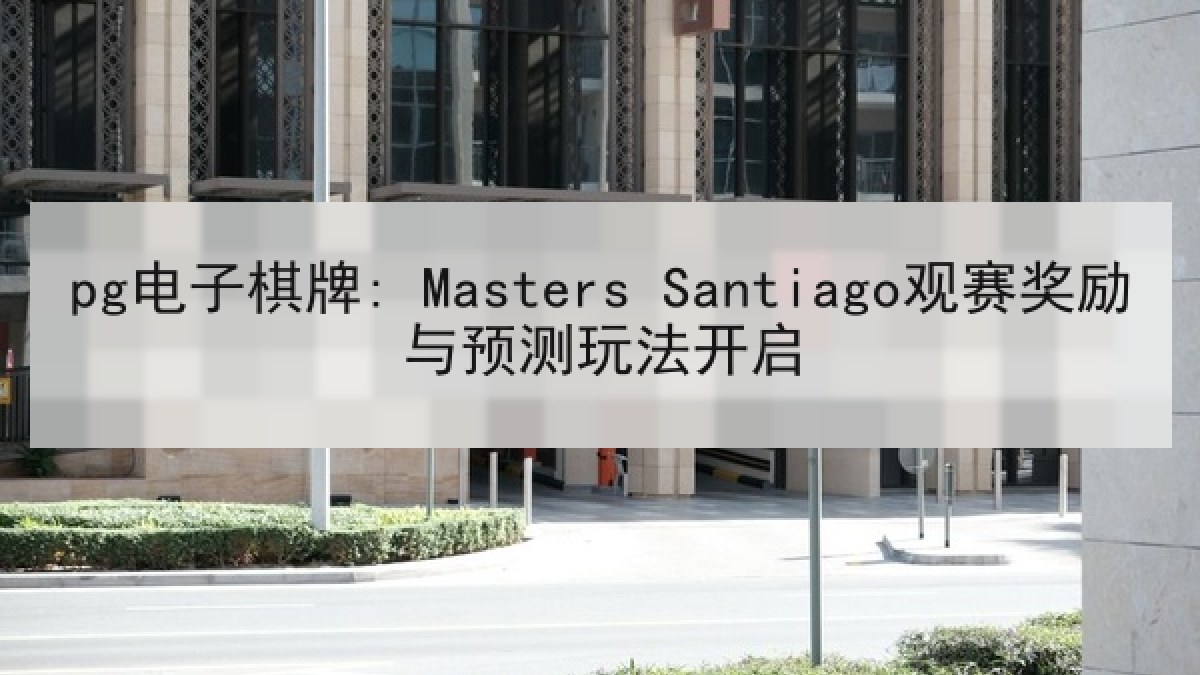 pg电子棋牌: Masters Santiago观赛奖励与预测玩法开启 pg电子棋牌: Masters Santiago观赛奖励与预测玩法开启