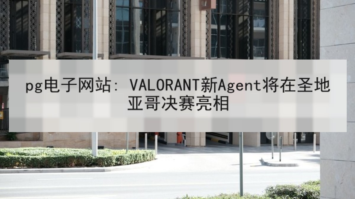 pg电子网站: VALORANT新Agent将在圣地亚哥决赛亮相