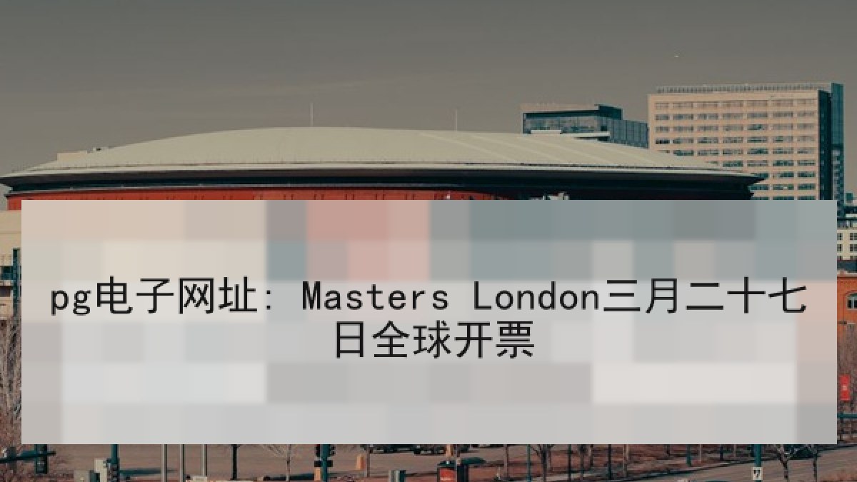pg电子网址: Masters London三月二十七日全球开票 pg电子网址: Masters London三月二十七日全球开票