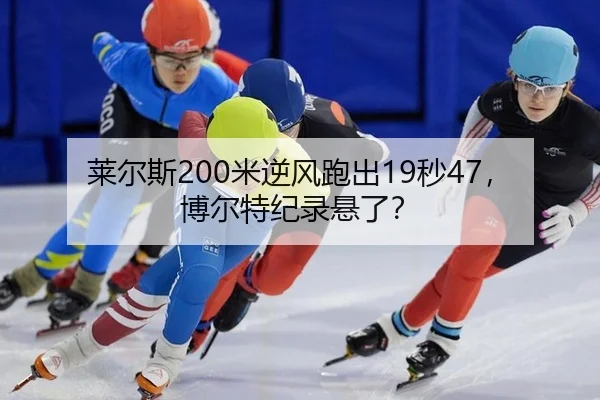 莱尔斯200米逆风跑出19秒47，博尔特纪录悬了？