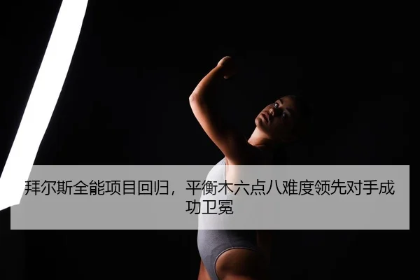 bai-er-si-quan-neng-xiang-mu-hui-gui-ping-heng-mu-liu-dian-ba-nan-du-ling-xian-dui-shou-cheng-gong-wei-mian-2-418.jpg