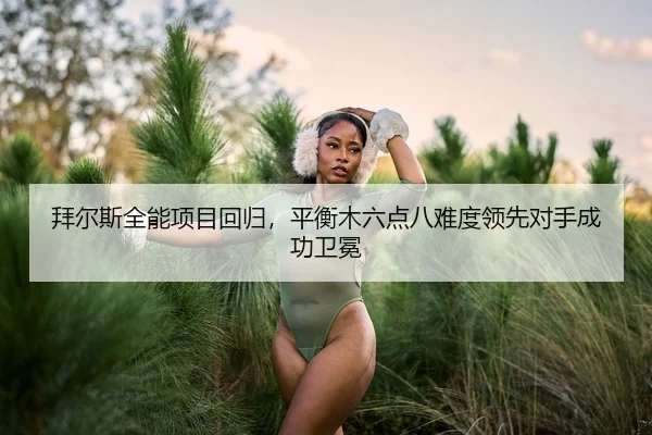 bai-er-si-quan-neng-xiang-mu-hui-gui-ping-heng-mu-liu-dian-ba-nan-du-ling-xian-dui-shou-cheng-gong-wei-mian-3-999.jpg