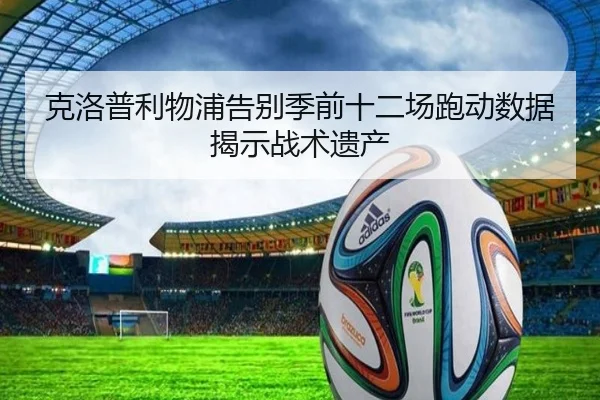 克洛普利物浦告别季前十二场跑动数据揭示战术遗产