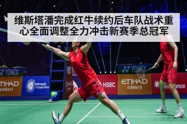 维斯塔潘完成红牛续约后车队战术重心全面调整全力冲击新赛季总冠军