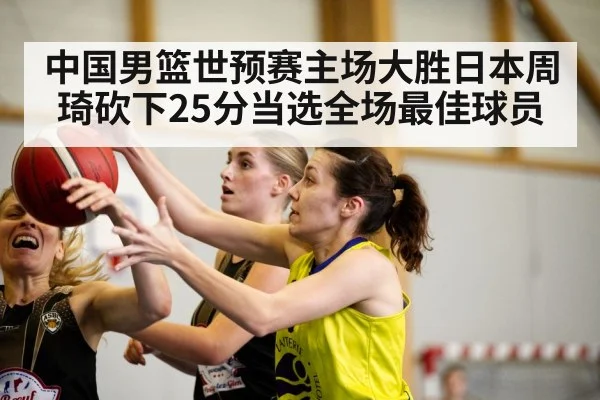 中国男篮世预赛主场大胜日本周琦砍下25分当选全场最佳球员