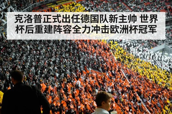 克洛普正式出任德国队新主帅 世界杯后重建阵容全力冲击欧洲杯冠军