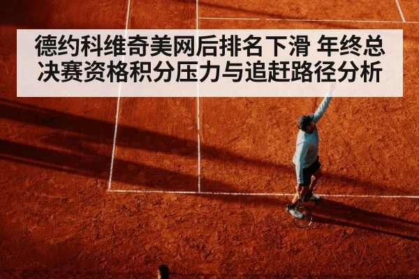 德约科维奇美网后排名下滑 年终总决赛资格积分压力与追赶路径分析